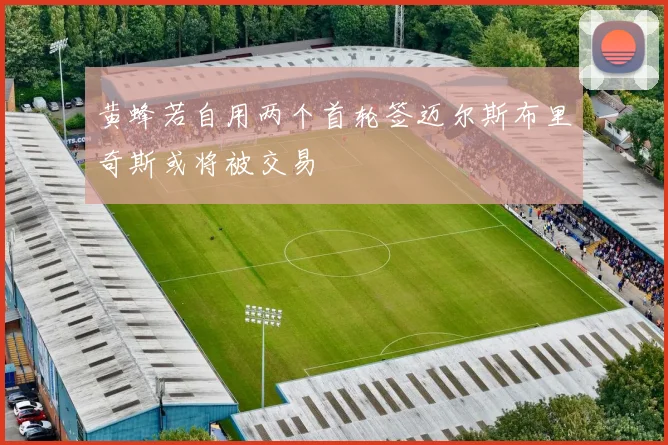 黄蜂若自用两个首轮签迈尔斯布里奇斯或将被交易