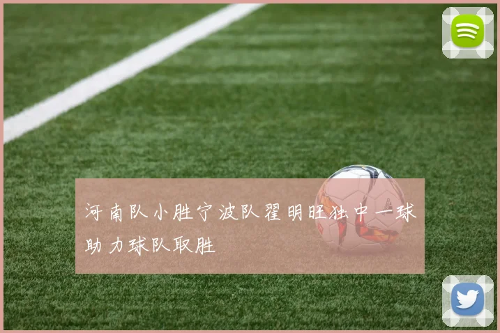 河南队小胜宁波队翟明旺独中一球助力球队取胜