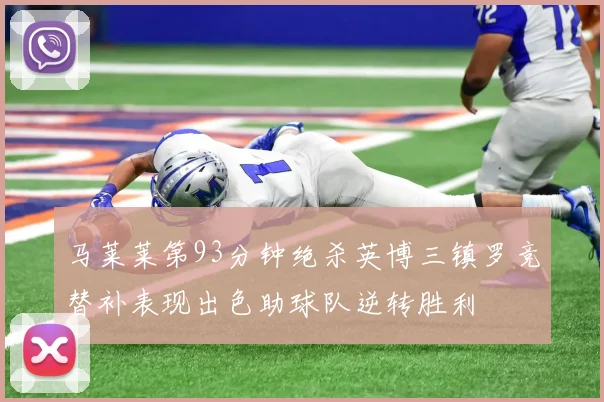 马莱莱第93分钟绝杀英博三镇罗竞替补表现出色助球队逆转胜利
