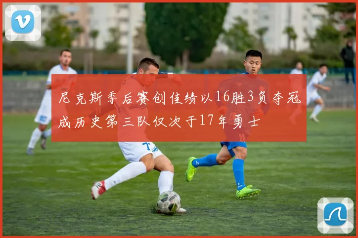 尼克斯季后赛创佳绩以16胜3负夺冠成历史第三队仅次于17年勇士